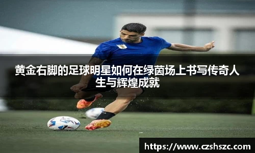 黄金右脚的足球明星如何在绿茵场上书写传奇人生与辉煌成就